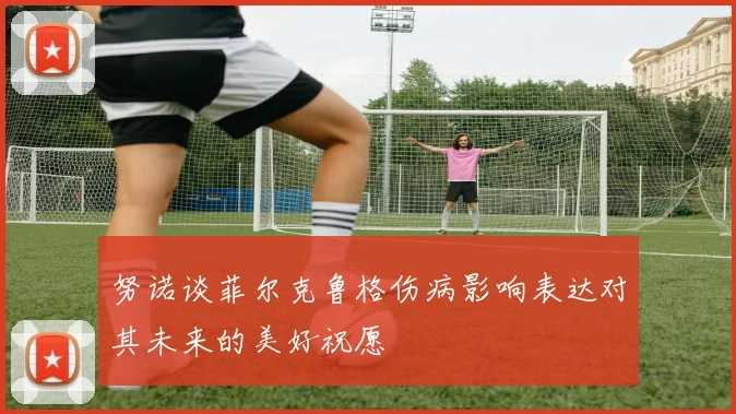 努诺谈菲尔克鲁格伤病影响表达对其未来的美好祝愿