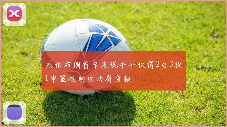 杰伦布朗首节表现平平仅得2分3投1中篮板助攻均有贡献