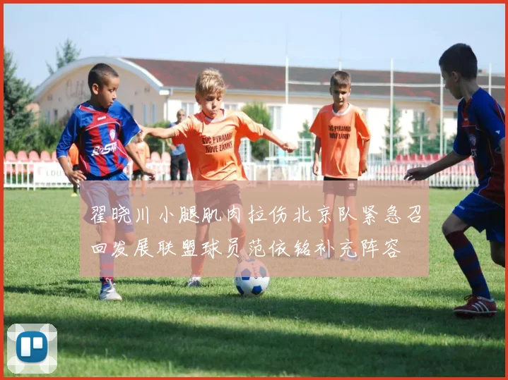 翟晓川小腿肌肉拉伤北京队紧急召回发展联盟球员范依铭补充阵容