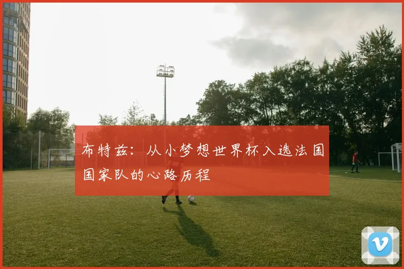 布特兹：从小梦想世界杯入选法国国家队的心路历程