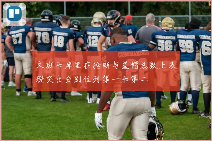 文班和库里在抢断与盖帽总数上表现突出分别位列第一和第二