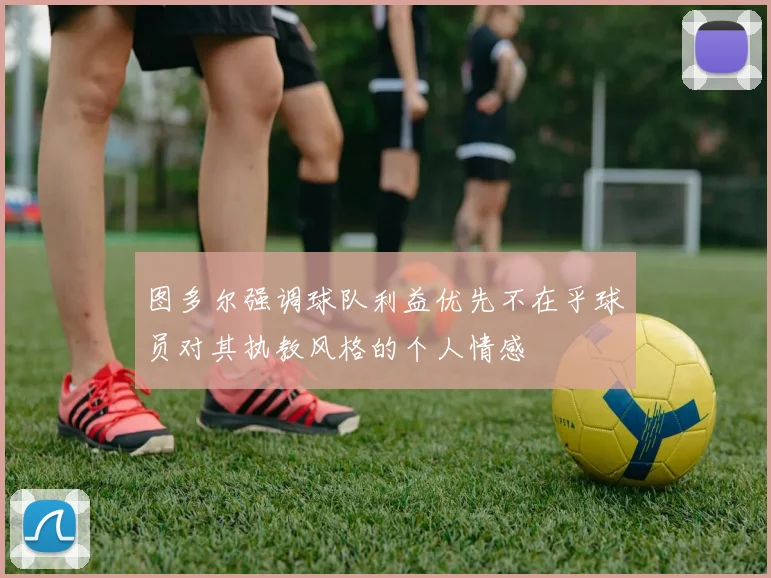 图多尔强调球队利益优先不在乎球员对其执教风格的个人情感