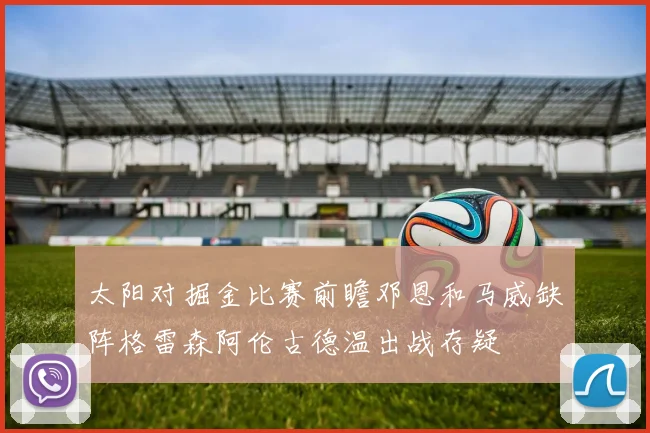 太阳对掘金比赛前瞻邓恩和马威缺阵格雷森阿伦古德温出战存疑