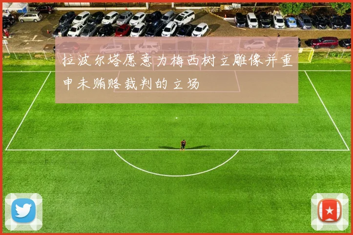 拉波尔塔愿意为梅西树立雕像并重申未贿赂裁判的立场