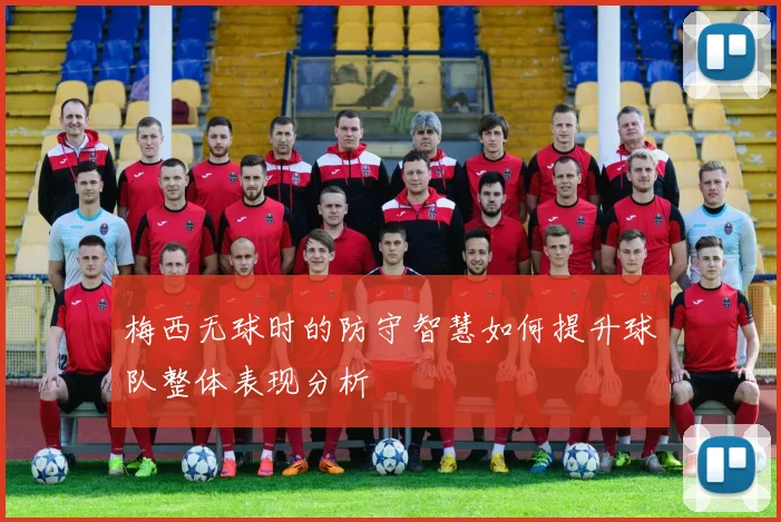 梅西无球时的防守智慧如何提升球队整体表现分析