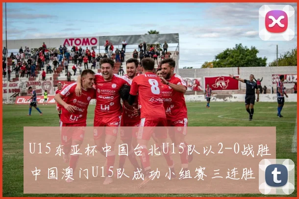 U15东亚杯中国台北U15队以2-0战胜中国澳门U15队成功小组赛三连胜