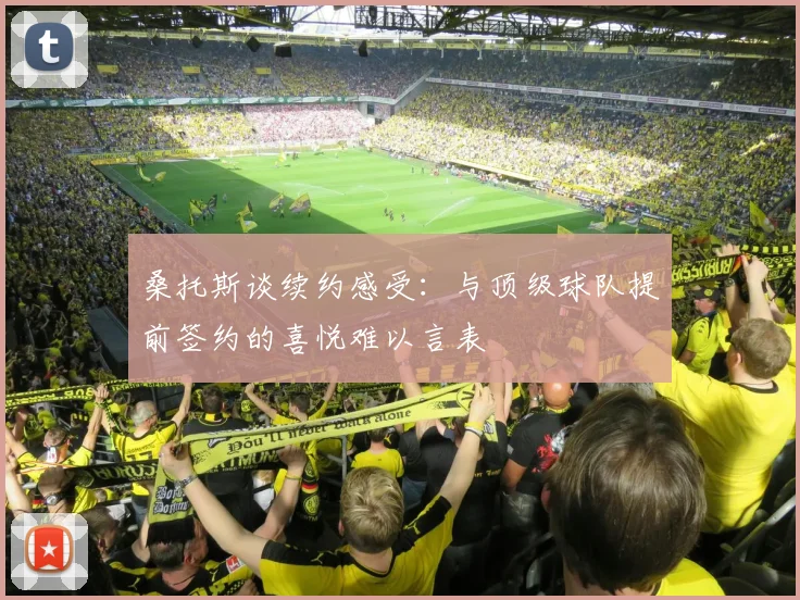 桑托斯谈续约感受：与顶级球队提前签约的喜悦难以言表