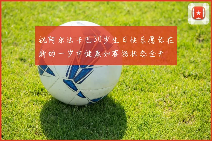 祝阿尔法卡巴30岁生日快乐愿你在新的一岁中健康如赛场状态全开