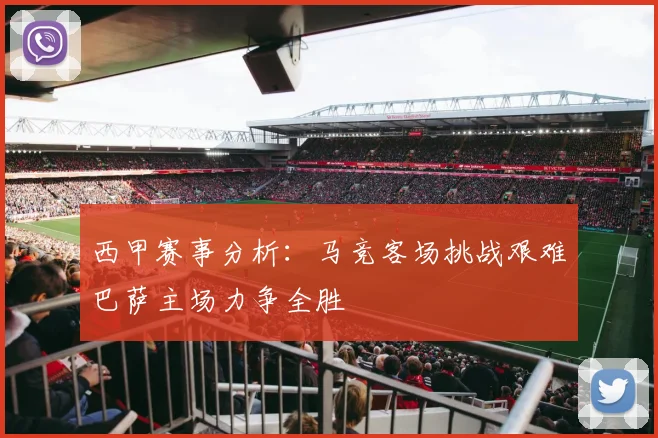 西甲赛事分析：马竞客场挑战艰难巴萨主场力争全胜