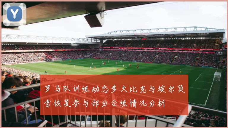 罗马队训练动态多夫比克与埃尔莫索恢复参与部分合练情况分析