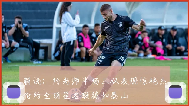 解说：约老师半场三双表现惊艳杰伦约全明星名额稳如泰山