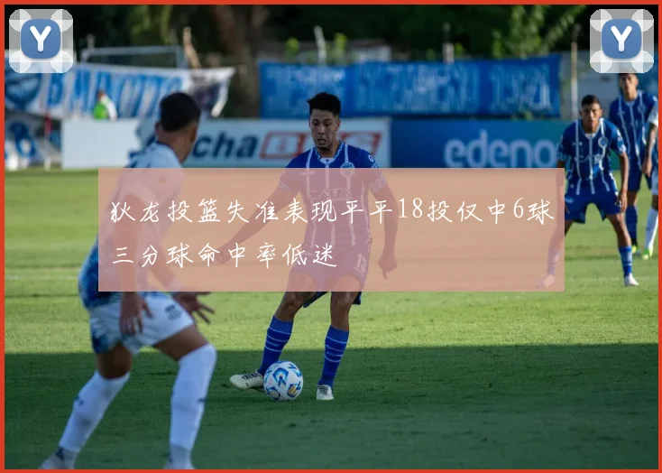 狄龙投篮失准表现平平18投仅中6球三分球命中率低迷
